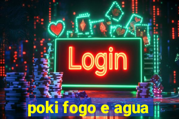 poki fogo e agua